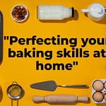 Perfecting your baking skills at home